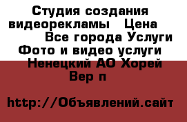 Студия создания видеорекламы › Цена ­ 20 000 - Все города Услуги » Фото и видео услуги   . Ненецкий АО,Хорей-Вер п.